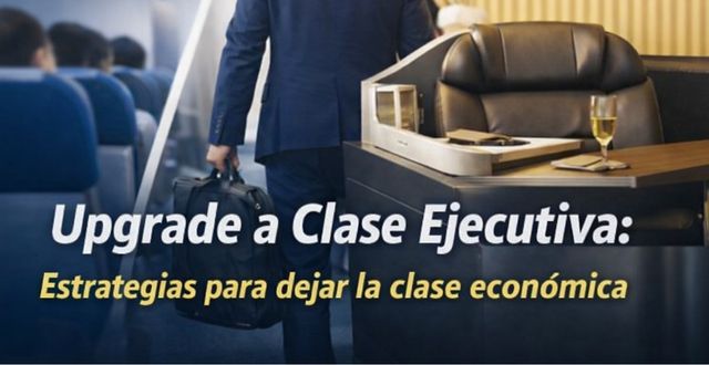 Upgrade a Clase Ejecutiva: Estrategias para dejar la clase económica